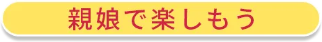 親娘で楽しもう